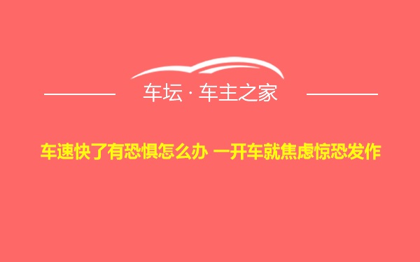 车速快了有恐惧怎么办 一开车就焦虑惊恐发作