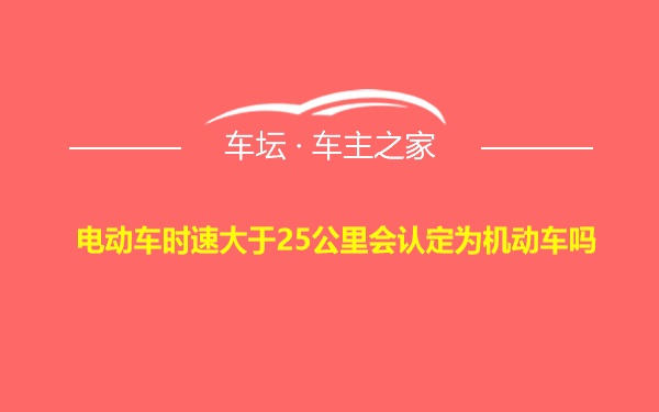 电动车时速大于25公里会认定为机动车吗