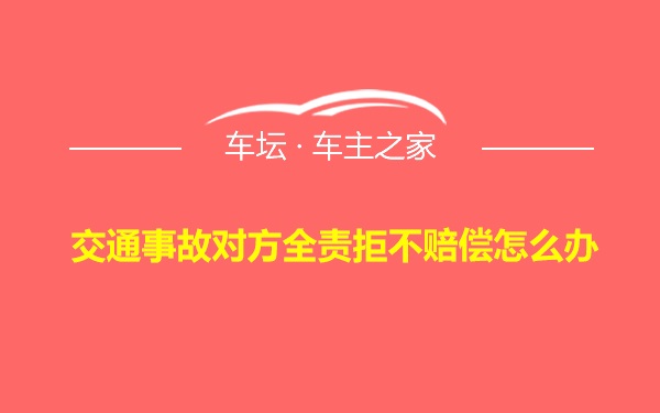 交通事故对方全责拒不赔偿怎么办