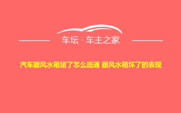 汽车暖风水箱堵了怎么疏通 暖风水箱坏了的表现