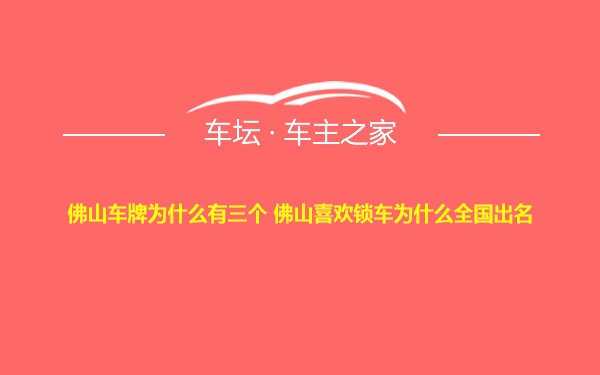 佛山车牌为什么有三个 佛山喜欢锁车为什么全国出名