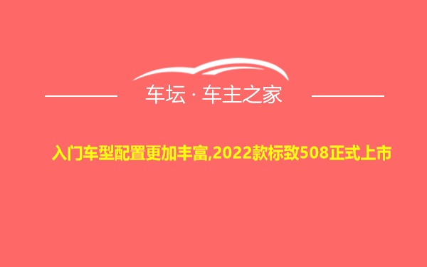 入门车型配置更加丰富,2022款标致508正式上市