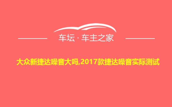 大众新捷达噪音大吗,2017款捷达噪音实际测试