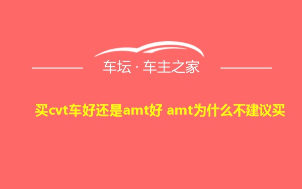 买cvt车好还是amt好 amt为什么不建议买