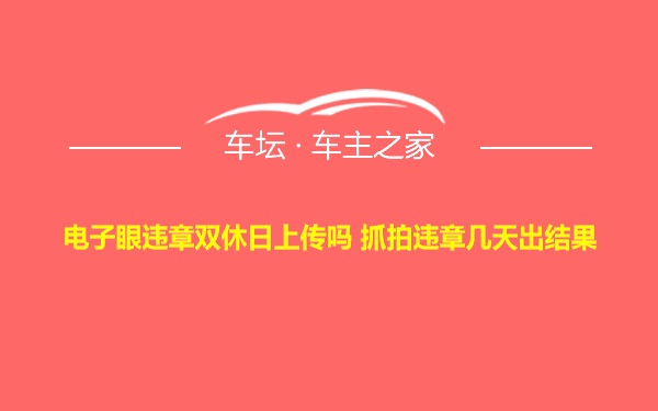 电子眼违章双休日上传吗 抓拍违章几天出结果