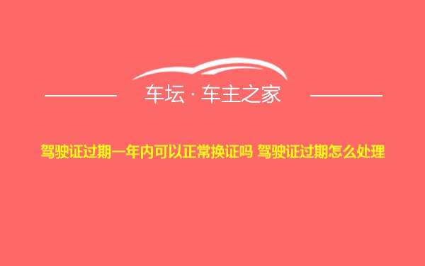 驾驶证过期一年内可以正常换证吗 驾驶证过期怎么处理