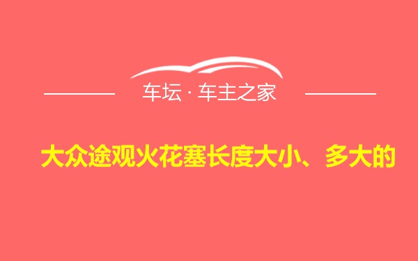 大众途观火花塞长度大小、多大的