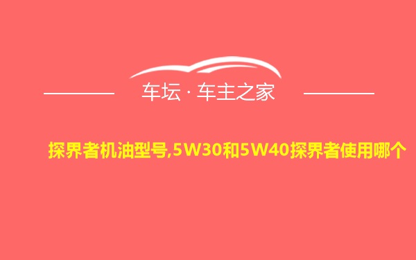 探界者机油型号,5W30和5W40探界者使用哪个