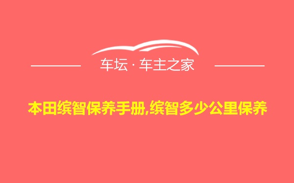 本田缤智保养手册,缤智多少公里保养