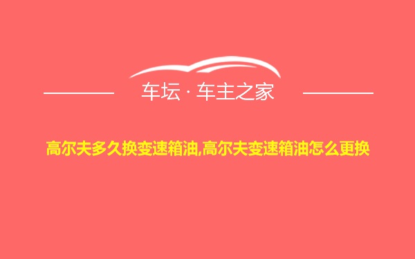 高尔夫多久换变速箱油,高尔夫变速箱油怎么更换