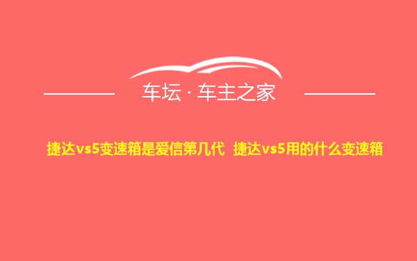 捷达vs5变速箱是爱信第几代 捷达vs5用的什么变速箱