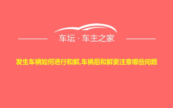 发生车祸如何进行和解,车祸后和解要注意哪些问题