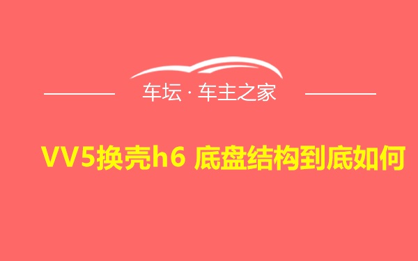 VV5换壳h6 底盘结构到底如何