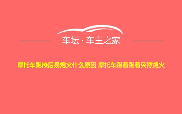 摩托车跑热后易熄火什么原因 摩托车跑着跑着突然熄火