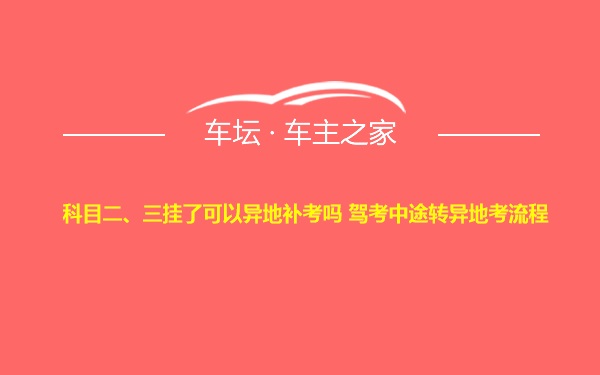 科目二、三挂了可以异地补考吗 驾考中途转异地考流程