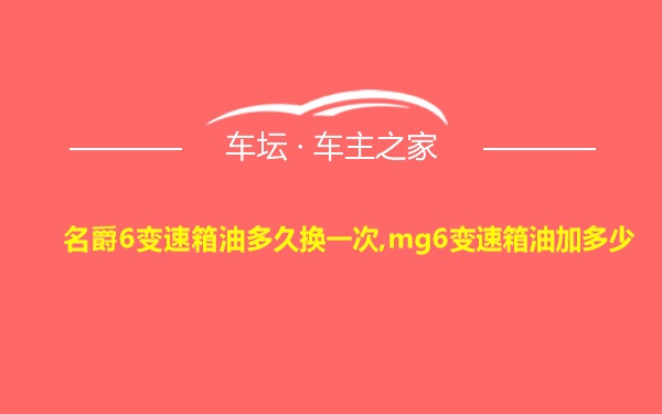 名爵6变速箱油多久换一次,mg6变速箱油加多少