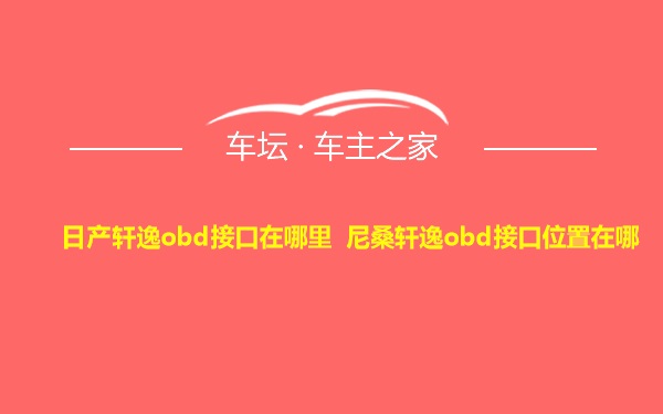 日产轩逸obd接口在哪里 尼桑轩逸obd接口位置在哪