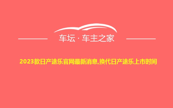 2023款日产途乐官网最新消息,换代日产途乐上市时间