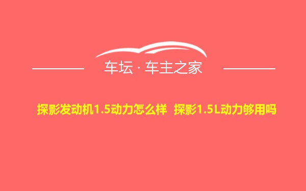 探影发动机1.5动力怎么样 探影1.5L动力够用吗