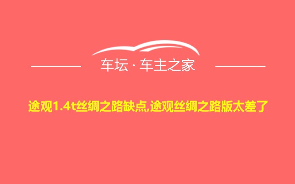 途观1.4t丝绸之路缺点,途观丝绸之路版太差了