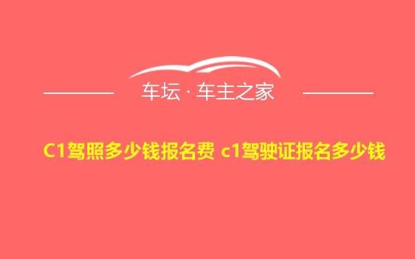 C1驾照多少钱报名费 c1驾驶证报名多少钱