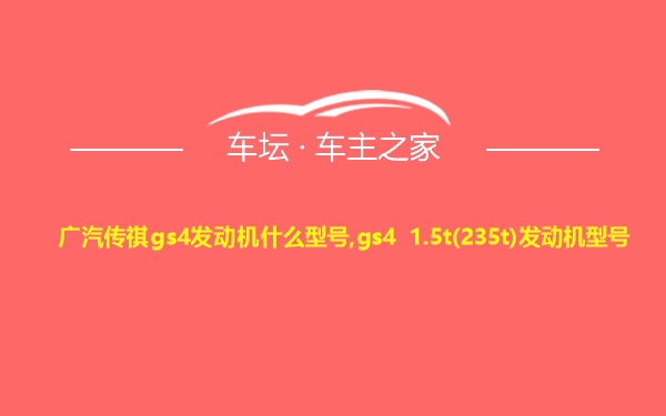 广汽传祺gs4发动机什么型号,gs4 1.5t(235t)发动机型号