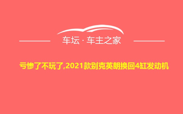 亏惨了不玩了,2021款别克英朗换回4缸发动机