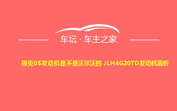 领克05发动机是不是沃尔沃的 JLH4G20TD发动机简析