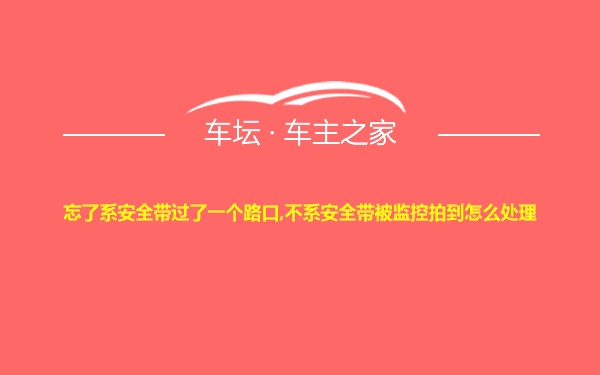 忘了系安全带过了一个路口,不系安全带被监控拍到怎么处理