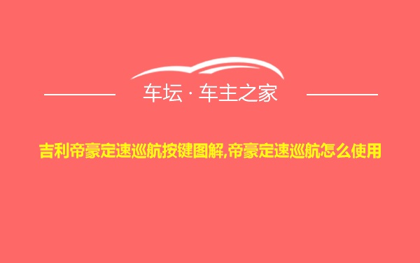 吉利帝豪定速巡航按键图解,帝豪定速巡航怎么使用