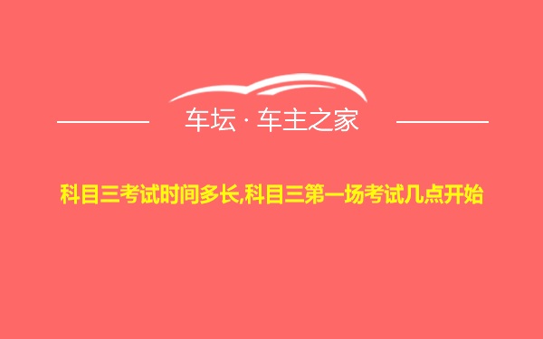 科目三考试时间多长,科目三第一场考试几点开始