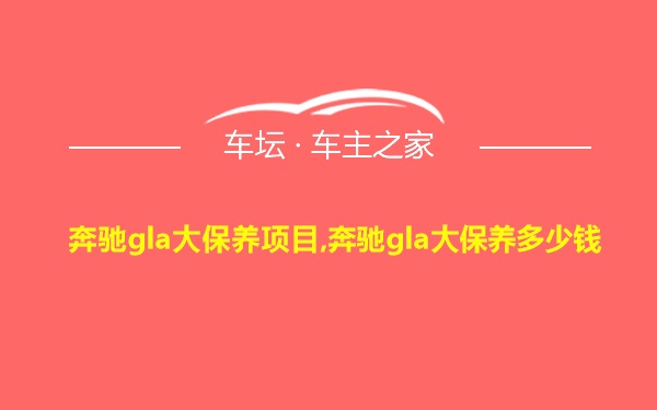 奔驰gla大保养项目,奔驰gla大保养多少钱