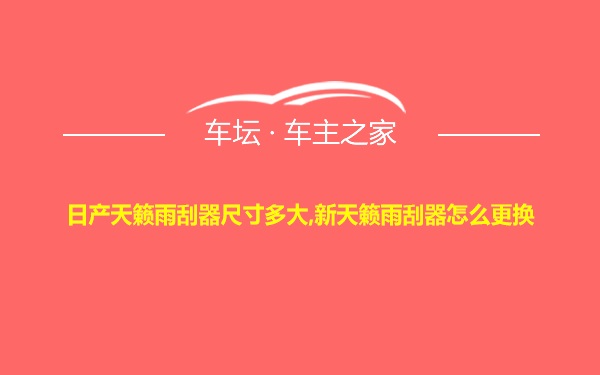 日产天籁雨刮器尺寸多大,新天籁雨刮器怎么更换