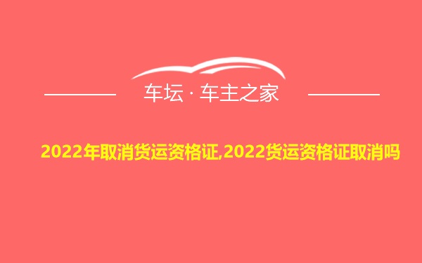 2022年取消货运资格证,2022货运资格证取消吗