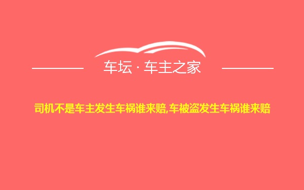 司机不是车主发生车祸谁来赔,车被盗发生车祸谁来赔