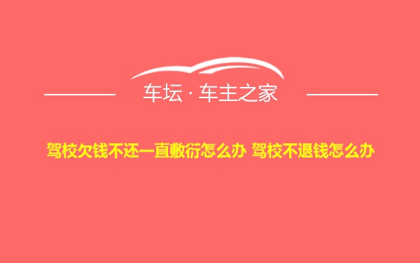 驾校欠钱不还一直敷衍怎么办 驾校不退钱怎么办