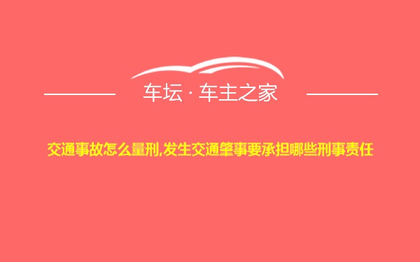 交通事故怎么量刑,发生交通肇事要承担哪些刑事责任