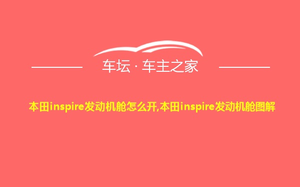 本田inspire发动机舱怎么开,本田inspire发动机舱图解