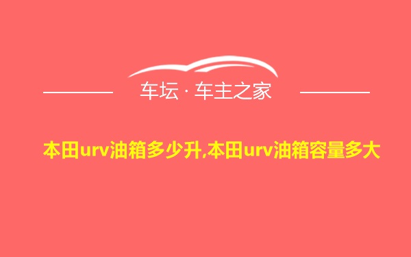 本田urv油箱多少升,本田urv油箱容量多大