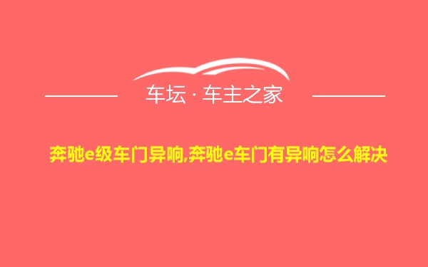 奔驰e级车门异响,奔驰e车门有异响怎么解决