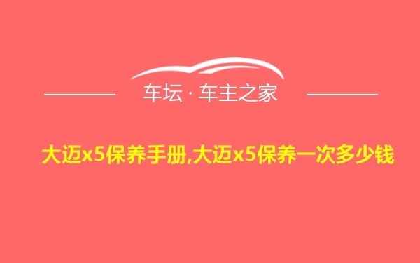 大迈x5保养手册,大迈x5保养一次多少钱