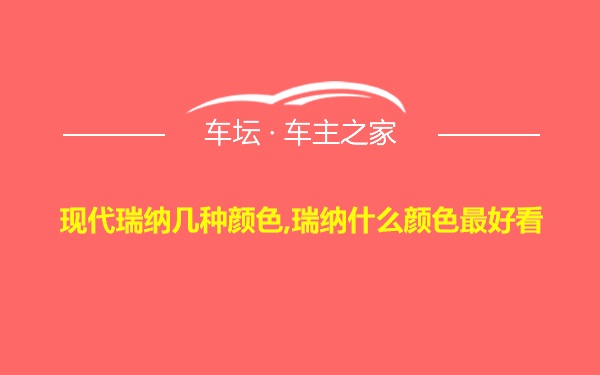 现代瑞纳几种颜色,瑞纳什么颜色最好看