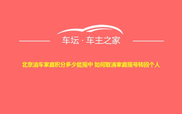 北京油车家庭积分多少能摇中 如何取消家庭摇号转回个人