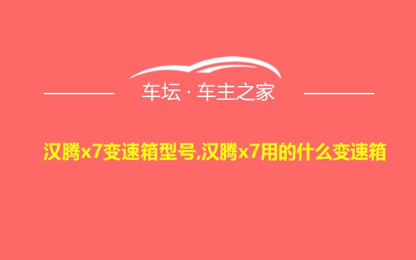 汉腾x7变速箱型号,汉腾x7用的什么变速箱