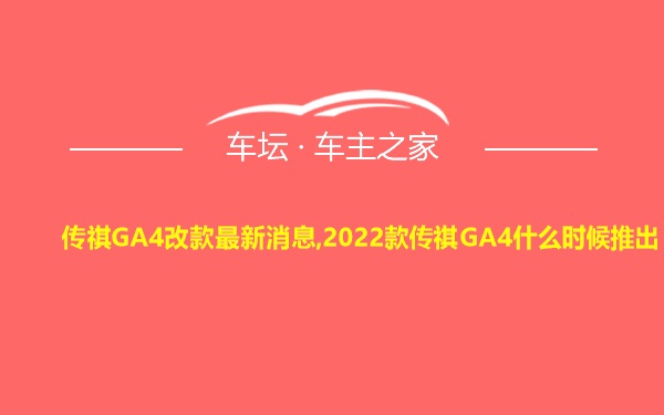 传祺GA4改款最新消息,2022款传祺GA4什么时候推出