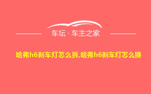 哈弗h6刹车灯怎么拆,哈弗h6刹车灯怎么换