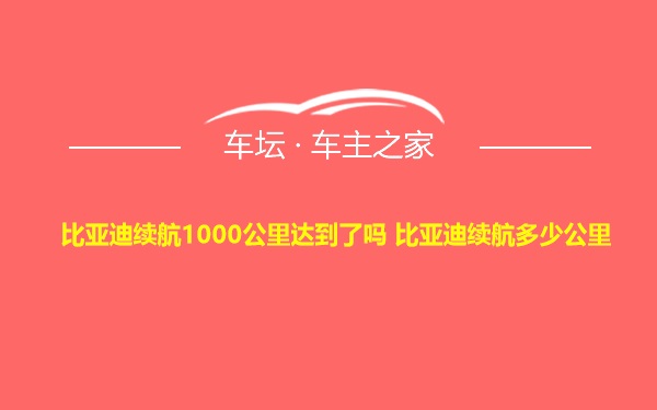 比亚迪续航1000公里达到了吗 比亚迪续航多少公里