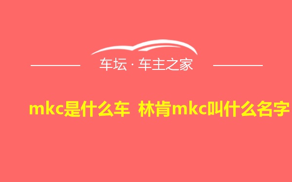 mkc是什么车 林肯mkc叫什么名字