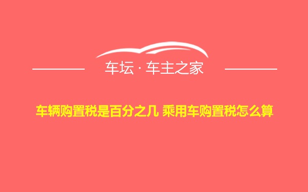 车辆购置税是百分之几 乘用车购置税怎么算