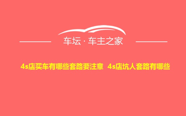 4s店买车有哪些套路要注意 4s店坑人套路有哪些